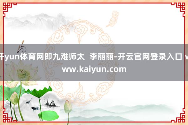 开yun体育网即九难师太  李丽丽-开云官网登录入口 www.kaiyun.com