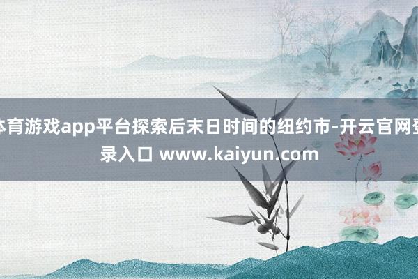 体育游戏app平台探索后末日时间的纽约市-开云官网登录入口 www.kaiyun.com