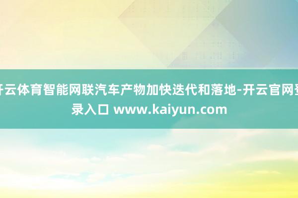 开云体育智能网联汽车产物加快迭代和落地-开云官网登录入口 www.kaiyun.com