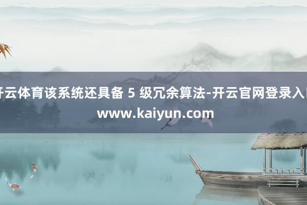 开云体育该系统还具备 5 级冗余算法-开云官网登录入口 www.kaiyun.com