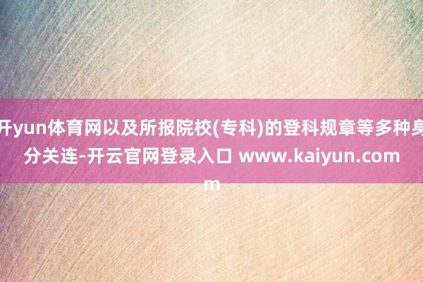 开yun体育网以及所报院校(专科)的登科规章等多种身分关连-开云官网登录入口 www.kaiyun.com