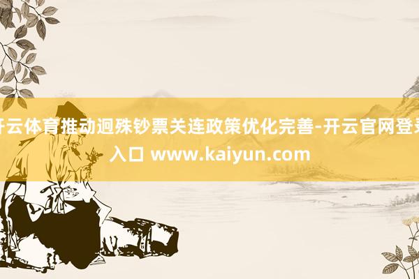 开云体育推动迥殊钞票关连政策优化完善-开云官网登录入口 www.kaiyun.com