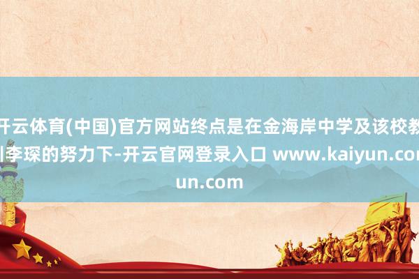 开云体育(中国)官方网站终点是在金海岸中学及该校教训李琛的努力下-开云官网登录入口 www.kaiyun.com