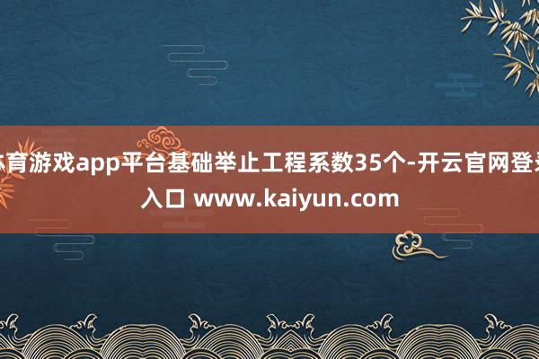 体育游戏app平台基础举止工程系数35个-开云官网登录入口 www.kaiyun.com