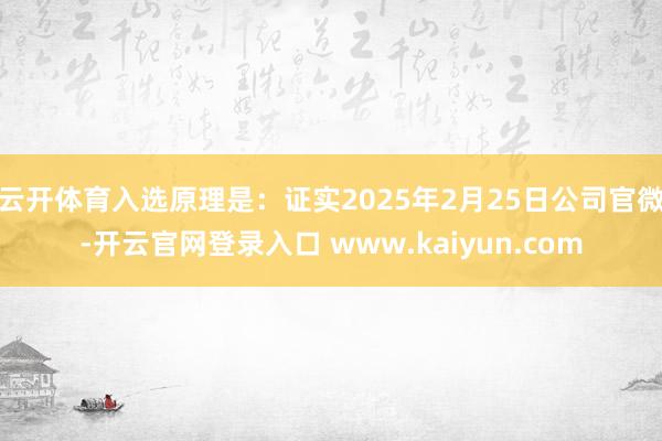 云开体育入选原理是：证实2025年2月25日公司官微-开云官网登录入口 www.kaiyun.com